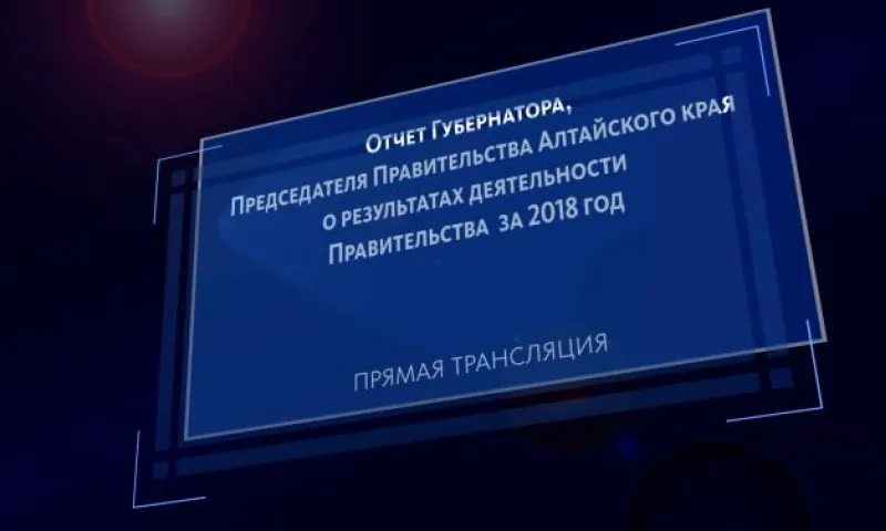 Запись трансляции отчета Губернатора, Председателя Правительства Алтайского края о результатах деятельности Правительства за 2018 год